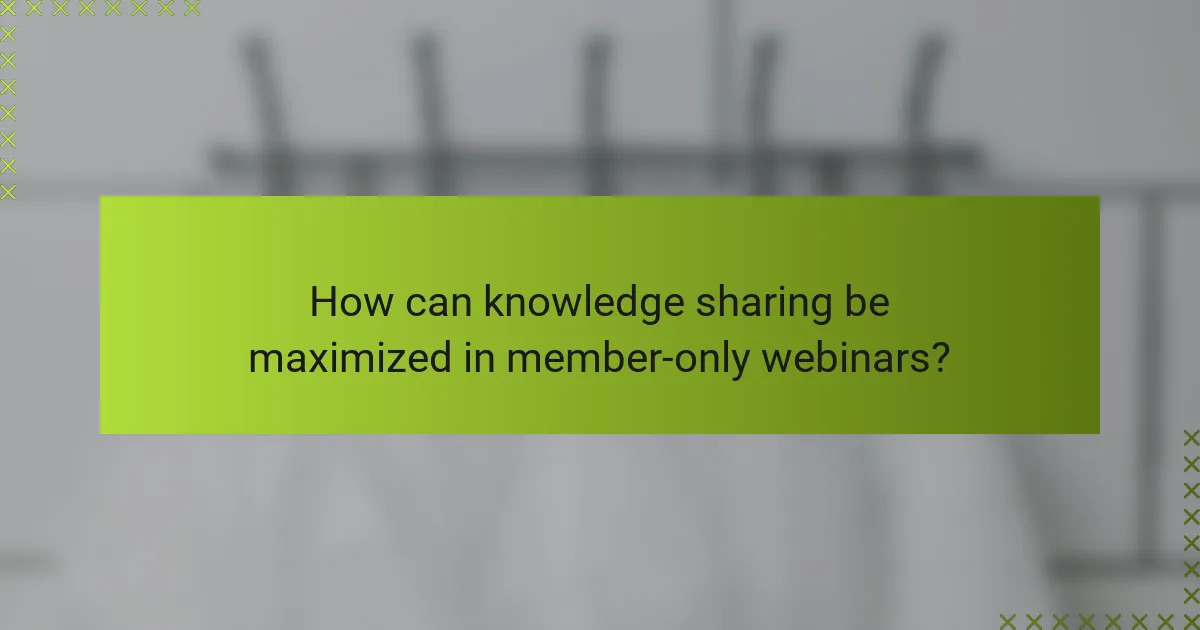 How can knowledge sharing be maximized in member-only webinars?