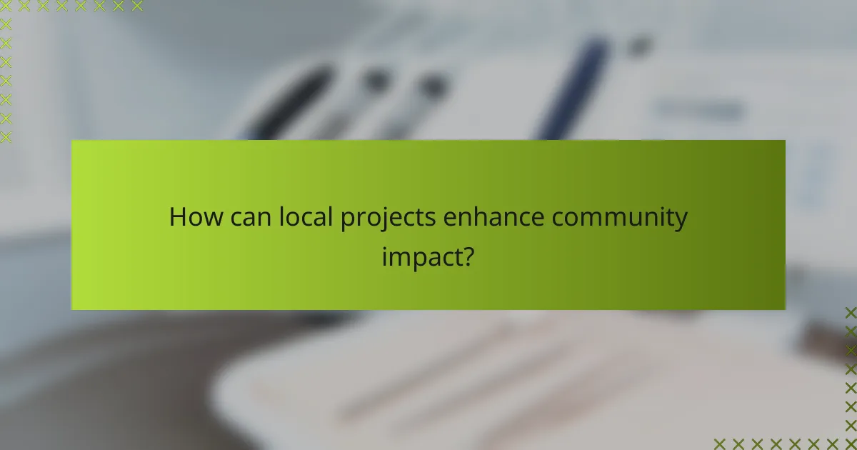 How can local projects enhance community impact?