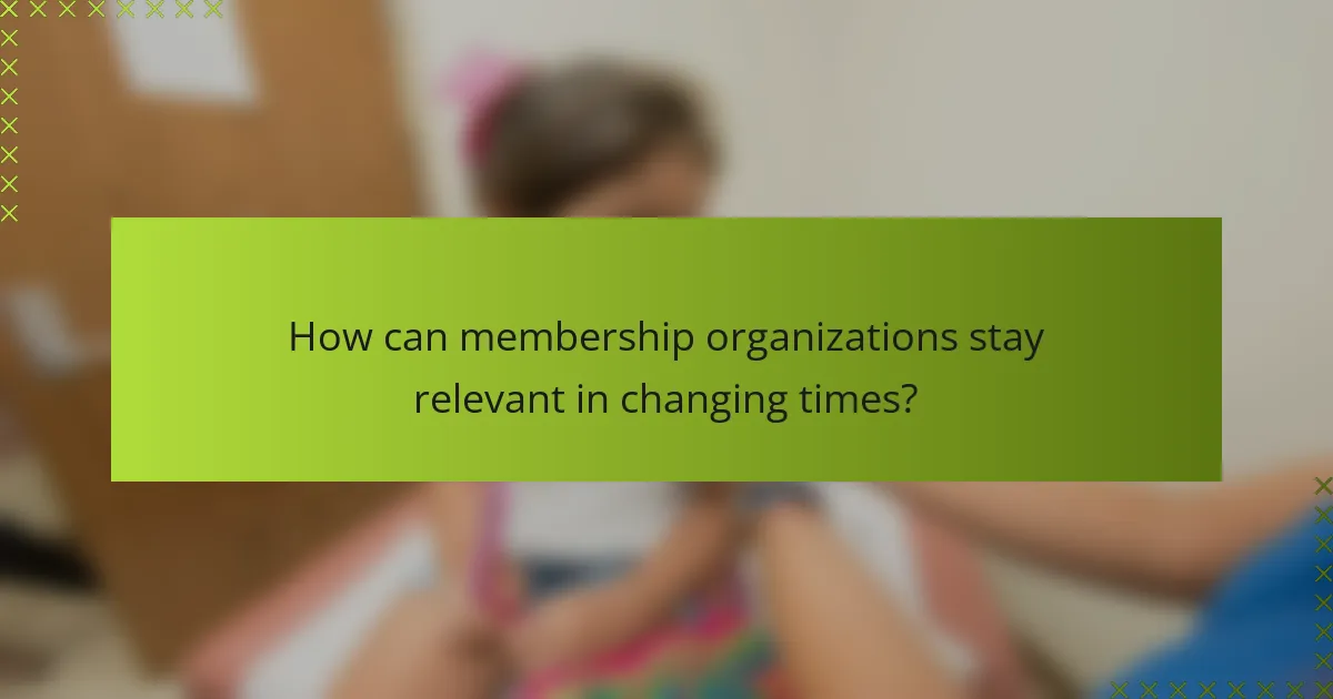 How can membership organizations stay relevant in changing times?