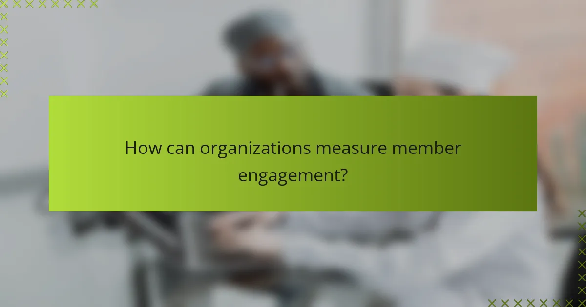 How can organizations measure member engagement?
