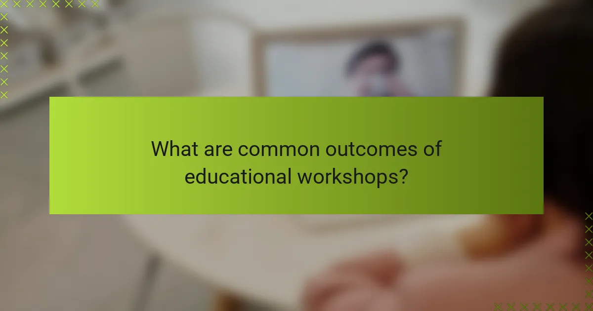 What are common outcomes of educational workshops?