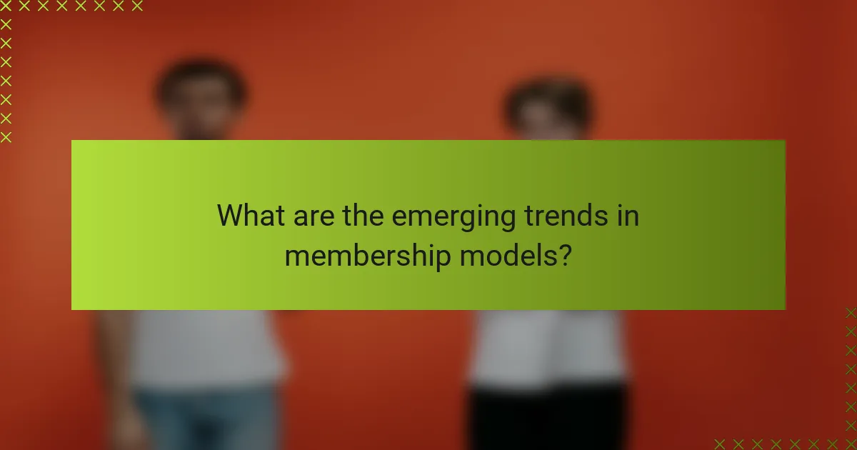 What are the emerging trends in membership models?