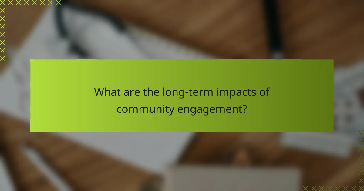 What are the long-term impacts of community engagement?