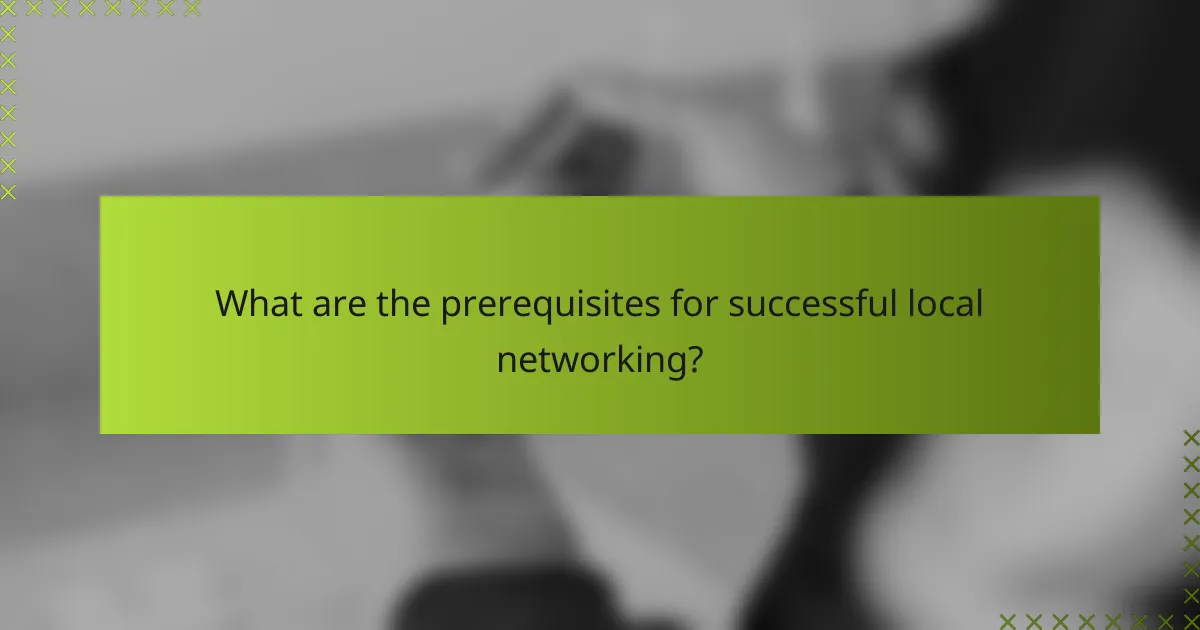 What are the prerequisites for successful local networking?