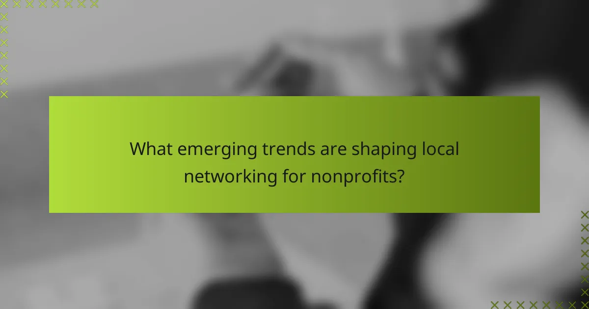 What emerging trends are shaping local networking for nonprofits?