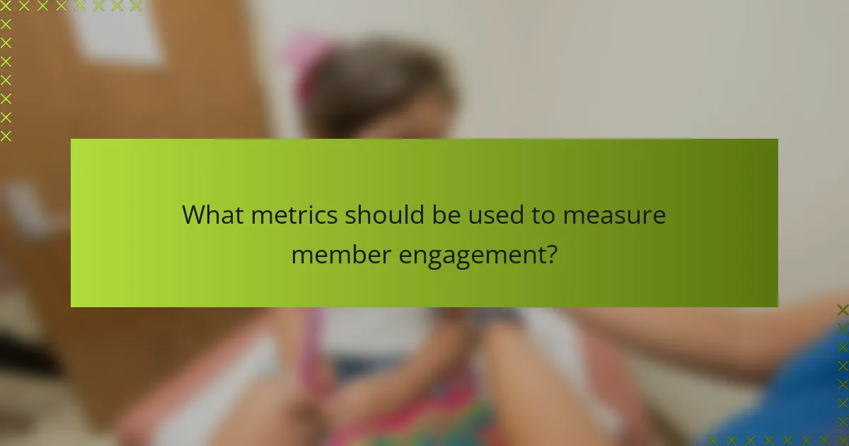 What metrics should be used to measure member engagement?