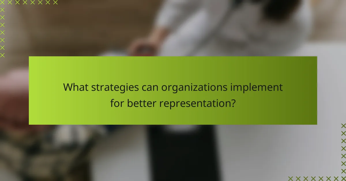 What strategies can organizations implement for better representation?